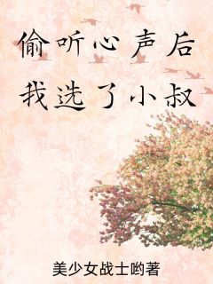 偷听心声后我选了小叔偷听心声后我选了小叔向婉婉宗霖by美少女战士哟完整在线阅读