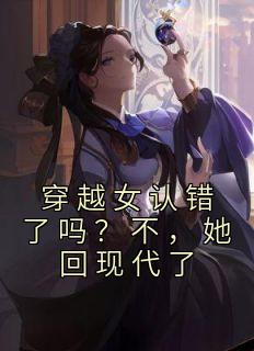 《穿越女认错了吗？不，她回现代了》小说大结局免费阅读 秦书瑜沈帷小说全文