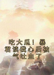 吃大瓜!暴君读我心后被气吐血了