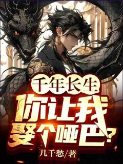 《千年长生，你让我娶个哑巴？》小说章节列表在线阅读 苏龙叶红鲤小说全文