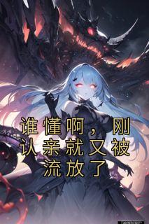 谁懂啊，刚认亲就又被流放了章节 谁懂啊，刚认亲就又被流放了小说目录阅读