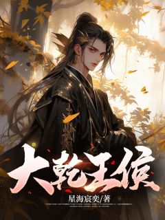 《大乾王侯》小说章节免费阅读 林羽乾元帝小说阅读