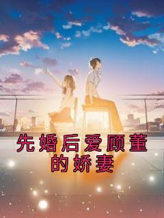 《先婚后爱顾董的娇妻》小说免费试读 《先婚后爱顾董的娇妻》最新章节列表