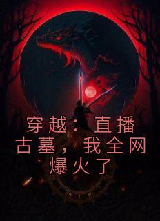 穿越:直播古墓,我全网爆火了
