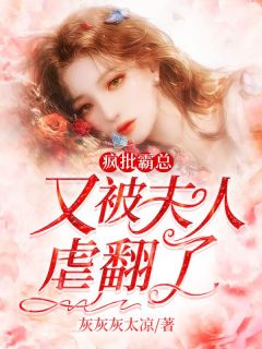 《疯批霸总又被夫人虐翻了》大结局精彩阅读 《疯批霸总又被夫人虐翻了》最新章节列表