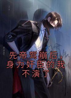 先帝驾崩后,身为奸臣的我不演了