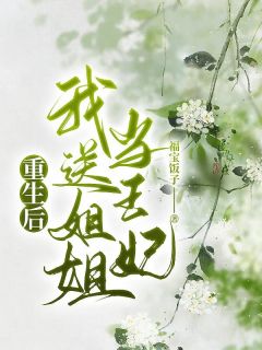 《重生后我送姐姐当王妃》大结局精彩阅读 《重生后我送姐姐当王妃》最新章节列表