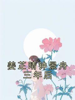 姜芷晴钟景舟三年后姜芷晴钟景舟全本大结局阅读