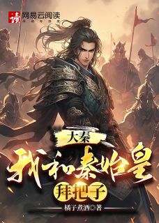 大秦：我和秦始皇拜把子全本资源 陈锐赢政精彩章节未删减版