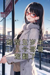 团宠五岁半:八个哥哥宠翻了臭臭林城 by一束凉米完整在线阅读