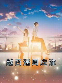 《越西遥周应淮》越西遥周应淮大结局免费阅读