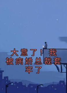 大意了!我被病娇总裁套牢了