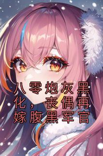 《八零炮灰黑化,丧偶再嫁腹黑军官》夏青青沈秋白章节列表免费阅读