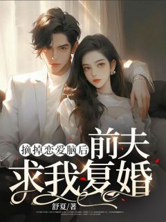 《摘掉恋爱脑后，前夫求我复婚》小说全文精彩试读 《摘掉恋爱脑后，前夫求我复婚》最新章节列表