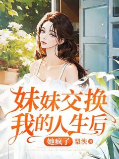 《妹妹交换我的人生后，她疯了》安安叶瑶林予泽章节免费试读 安安叶瑶林予泽是什么小说