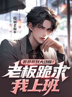 裁员裁到大动脉！老板跪求我上班by稳如老狗 林法阮佳佳阅读全文