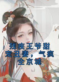 残疾王爷甜宠丑妻,气疯全京城