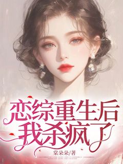 《恋综重生后,我杀疯了》小说全文在线阅读 《恋综重生后,我杀疯了》最新章节目录