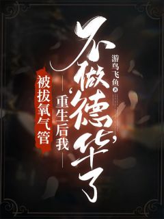 被拔氧气管,重生后我不做‘德华’了游鸟飞鱼 被拔氧气管,重生后我不做‘德华’了在线阅读