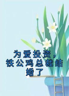 《为爱投资,铁公鸡总裁结婚了》小说全文精彩阅读 《为爱投资,铁公鸡总裁结婚了》最新章节目录