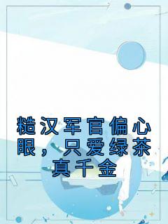 《糙汉军官偏心眼,只爱绿茶真千金》完结版精彩阅读 《糙汉军官偏心眼,只爱绿茶真千金》最新章节目录