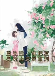 精品《重生后，我把渣男送上恋爱审判》小说在线阅读 滕静初薛迟小说全集无删减全文