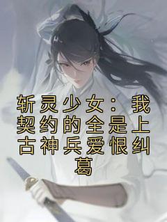 斩灵少女:我契约的全是上古神兵爱恨纠葛