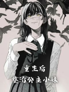 《重生后，整治公主小妹》完结版精彩阅读 《重生后，整治公主小妹》最新章节列表