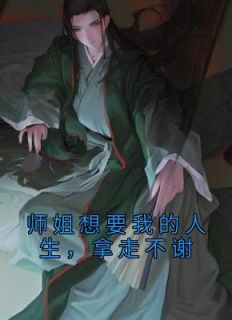 《师姐想要我的人生，拿走不谢》青沐青殊章节列表免费阅读
