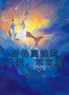 娇艳厨娘惹人爱,军官宠上天姜一宁顾炜琛小说阅读 娇艳厨娘惹人爱,军官宠上天文本在线阅读