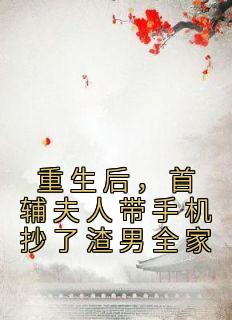 重生后,首辅夫人带手机抄了渣男全家
