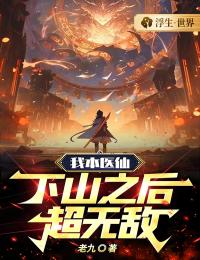 《我本医仙,下山之后超无敌》最新章节免费阅读(完整版未删节)