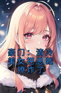 《豪门:清冷美女把总裁撩炸了》小说章节目录精彩试读 洛宜宋屿小说全文