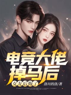 《电竞大佬掉马后,女友后悔了》小说章节目录在线阅读 江熠林南熙陈砚小说阅读