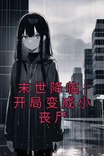 《末世降临：开局变成小丧尸》小说章节目录精彩试读 许多多秦洛小说全文