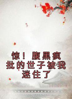 惊!腹黑疯批的世子被我迷住了