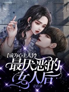 《成为心上人最厌恶的女人后》大结局在线阅读 《成为心上人最厌恶的女人后》最新章节列表