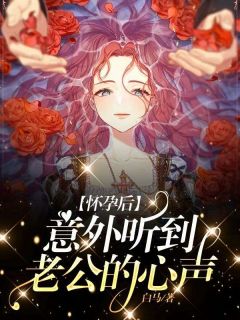 《怀孕后意外听到老公的心声》小说全文在线阅读 《怀孕后意外听到老公的心声》最新章节目录