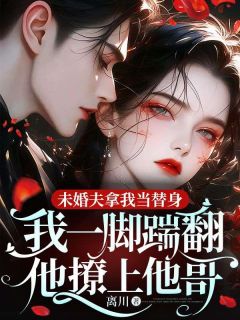 未婚夫拿我当替身,我一脚踹翻他撩上他哥