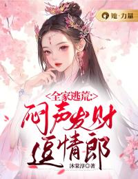 《全家逃荒：闷声发财逗情郎》徐小好秦竹小说全本免费试读