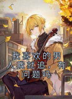 我喜欢的男人我就追，有问题吗夏青青陈凡 夏青青陈凡小说阅读