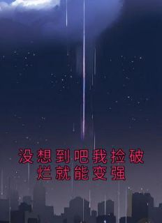 没想到吧我捡破烂就能变强小说全集免费在线阅读(纪禾肖肖)