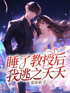 睡了教授后,我逃之夭夭章节 睡了教授后,我逃之夭夭小说目录阅读