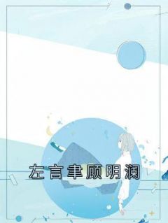 《左言聿顾明澜》小说章节目录免费阅读 左言聿顾明澜小说阅读