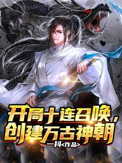 《开局十连召唤，创建万古神朝》完结版在线试读 《开局十连召唤，创建万古神朝》最新章节目录