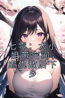 七零：大小姐带空间，虐仇敌后下乡最新章节 林小豆吴桂琴大结局免费在线阅读