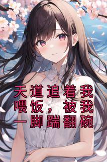 天道追着我喂饭，被我一脚踹翻碗赵婉陆饮溪免费在线免费试读