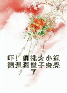 《吓！疯批大小姐把温润世子亲哭了》大结局精彩试读 《吓！疯批大小姐把温润世子亲哭了》最新章节列表