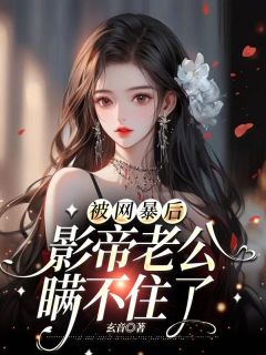 《被网暴后,影帝老公瞒不住了》叶梦岚唐见琛大结局免费试读