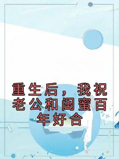 《重生后，我祝老公和闺蜜百年好合》小说全集免费免费试读（谭茗心叶铭兴）